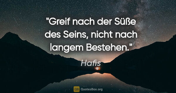 Hafis Zitat: "Greif nach der Süße des Seins, nicht nach langem Bestehen."