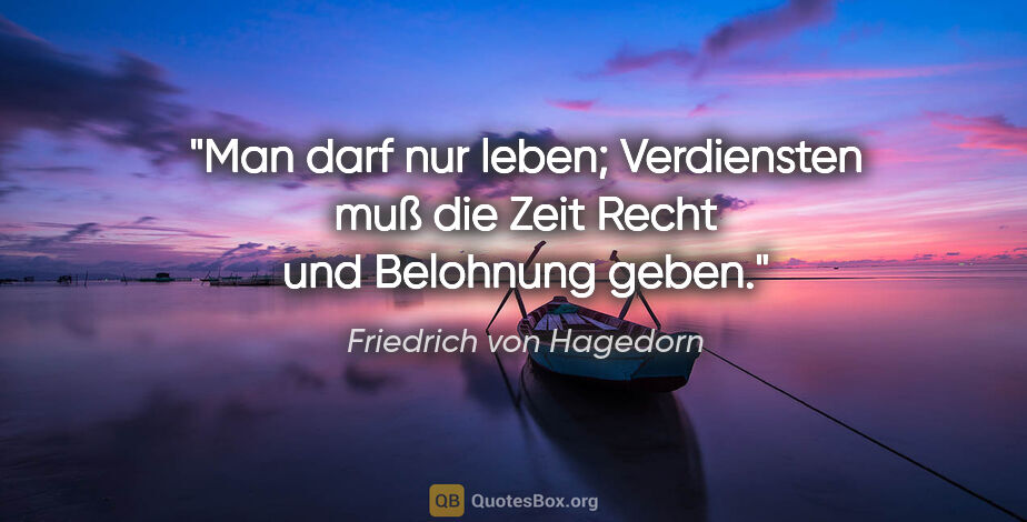 Friedrich von Hagedorn Zitat: "Man darf nur leben; Verdiensten muß die Zeit Recht und..."