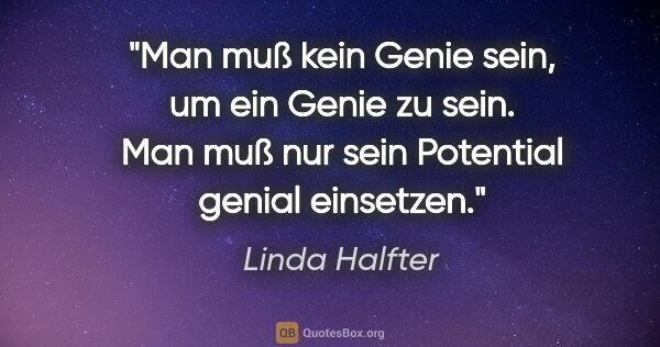 Linda Halfter Zitat: "Man muß kein Genie sein, um ein Genie zu sein. Man muß nur..."