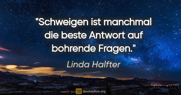 Linda Halfter Zitat: "Schweigen ist manchmal die beste Antwort auf bohrende Fragen."