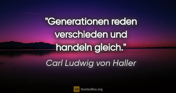 Carl Ludwig von Haller Zitat: "Generationen reden verschieden und handeln gleich."
