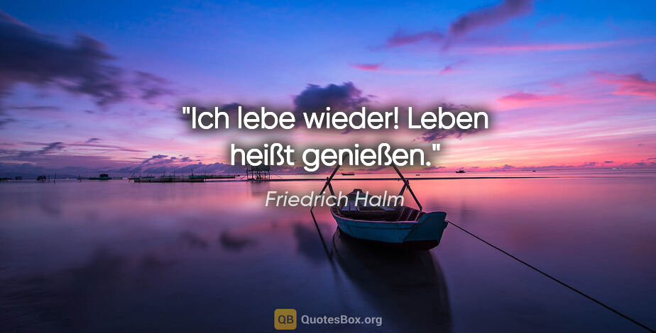 Friedrich Halm Zitat: "Ich lebe wieder! Leben heißt genießen."