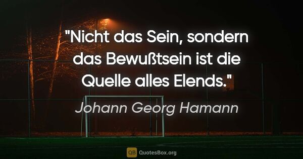 Johann Georg Hamann Zitat: "Nicht das Sein, sondern das Bewußtsein ist die Quelle alles..."