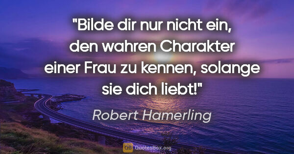 Robert Hamerling Zitat: "Bilde dir nur nicht ein, den wahren Charakter einer Frau zu..."