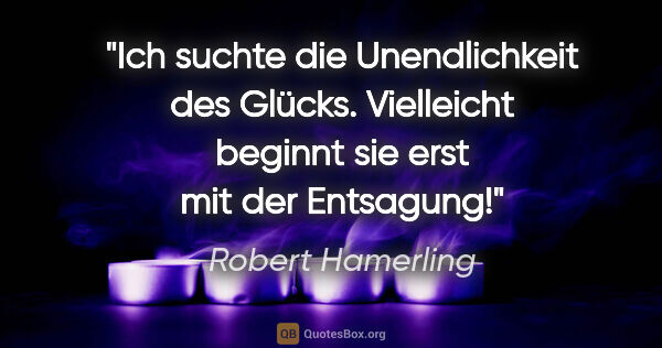 Robert Hamerling Zitat: "Ich suchte die Unendlichkeit des Glücks. Vielleicht beginnt..."