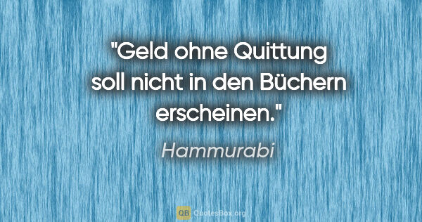 Hammurabi Zitat: "Geld ohne Quittung soll nicht in den Büchern erscheinen."