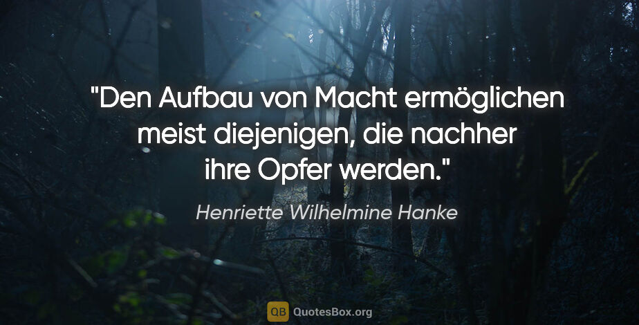 Henriette Wilhelmine Hanke Zitat: "Den Aufbau von Macht ermöglichen meist diejenigen, die nachher..."