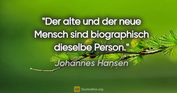 Johannes Hansen Zitat: "Der alte und der neue Mensch sind biographisch dieselbe Person."
