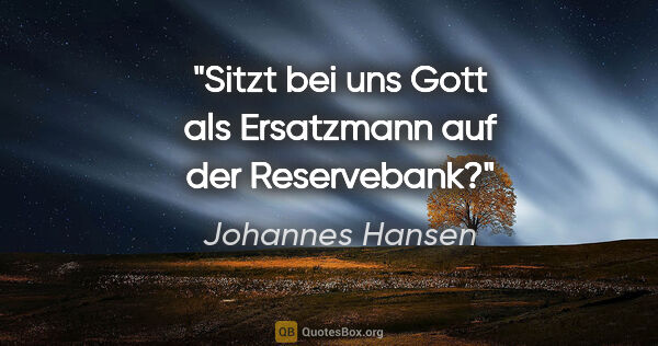 Johannes Hansen Zitat: "Sitzt bei uns Gott als Ersatzmann auf der Reservebank?"