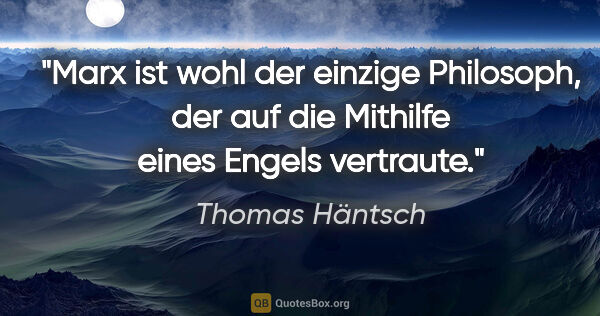 Thomas Häntsch Zitat: "Marx ist wohl der einzige Philosoph, der auf die Mithilfe..."