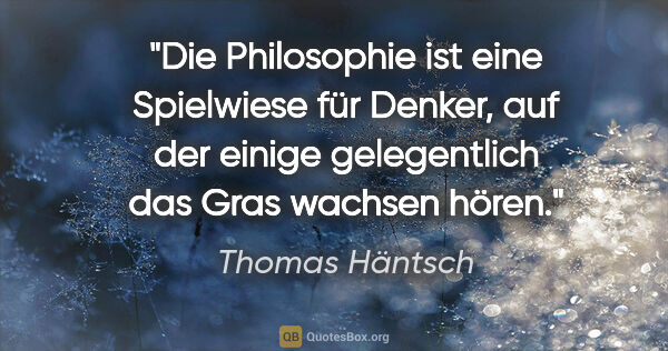 Thomas Häntsch Zitat: "Die Philosophie ist eine Spielwiese für Denker, auf der einige..."