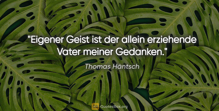 Thomas Häntsch Zitat: "Eigener Geist ist der allein erziehende Vater meiner Gedanken."