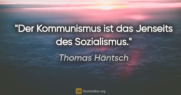 Thomas Häntsch Zitat: "Der Kommunismus ist das Jenseits des Sozialismus."