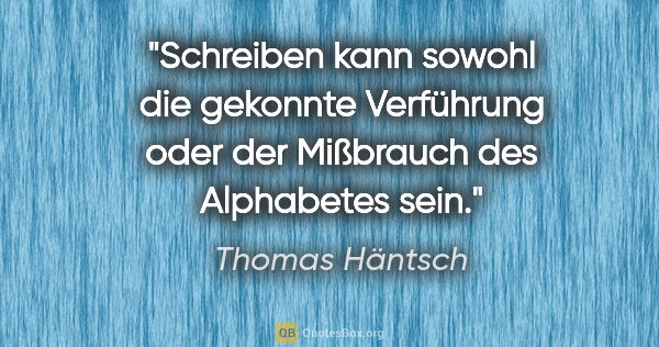 Thomas Häntsch Zitat: "Schreiben kann sowohl die gekonnte Verführung
oder der..."
