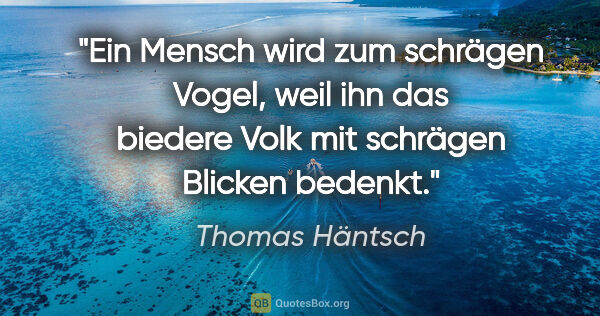 Thomas Häntsch Zitat: "Ein Mensch wird zum schrägen Vogel, weil ihn das biedere Volk..."