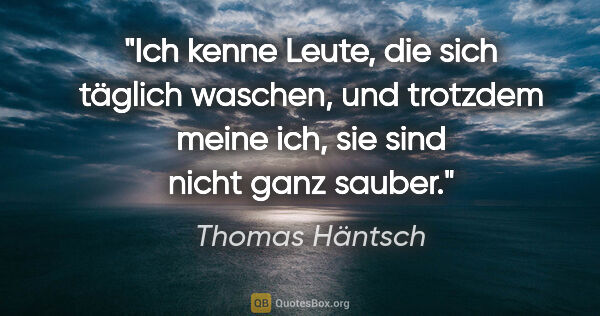 Thomas Häntsch Zitat: "Ich kenne Leute, die sich täglich waschen, und trotzdem meine..."