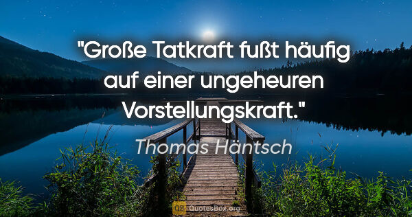 Thomas Häntsch Zitat: "Große Tatkraft fußt häufig auf einer ungeheuren..."