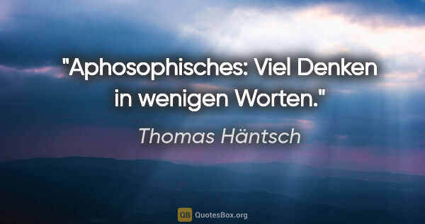 Thomas Häntsch Zitat: "Aphosophisches:
Viel Denken in wenigen Worten."