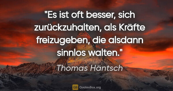 Thomas Häntsch Zitat: "Es ist oft besser, sich zurückzuhalten,
als Kräfte..."