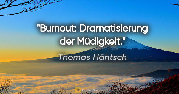 Thomas Häntsch Zitat: "Burnout: Dramatisierung der Müdigkeit."