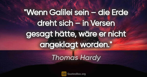 Thomas Hardy Zitat: "Wenn Galilei sein – die Erde dreht sich – in Versen gesagt..."