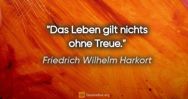 Friedrich Wilhelm Harkort Zitat: "Das Leben gilt nichts ohne Treue."