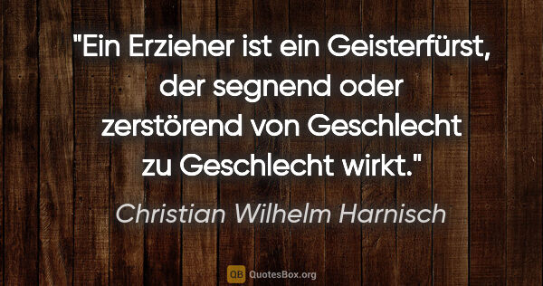 Christian Wilhelm Harnisch Zitat: "Ein Erzieher ist ein Geisterfürst, der segnend oder zerstörend..."