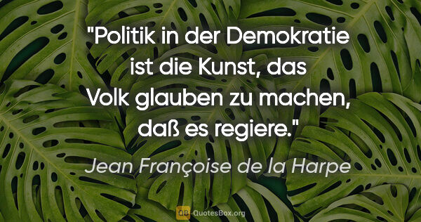 Jean Françoise de la Harpe Zitat: "Politik in der Demokratie ist die Kunst, das Volk glauben zu..."