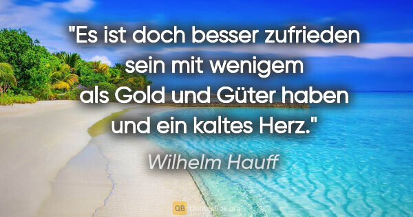 Wilhelm Hauff Zitat: "Es ist doch besser zufrieden sein mit wenigem als Gold und..."