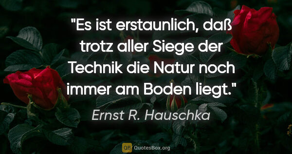 Ernst R. Hauschka Zitat: "Es ist erstaunlich, daß trotz aller Siege der Technik die..."