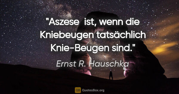 Ernst R. Hauschka Zitat: "Aszese  ist, wenn die Kniebeugen tatsächlich Knie-Beugen sind."