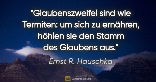 Ernst R. Hauschka Zitat: "Glaubenszweifel sind wie Termiten: um sich zu ernähren, höhlen..."