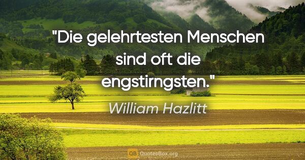 William Hazlitt Zitat: "Die gelehrtesten Menschen sind oft die engstirngsten."
