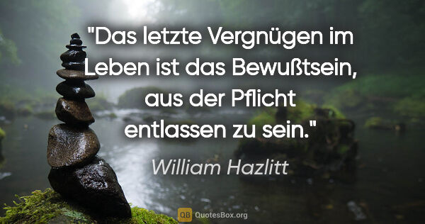 William Hazlitt Zitat: "Das letzte Vergnügen im Leben ist das Bewußtsein, aus der..."