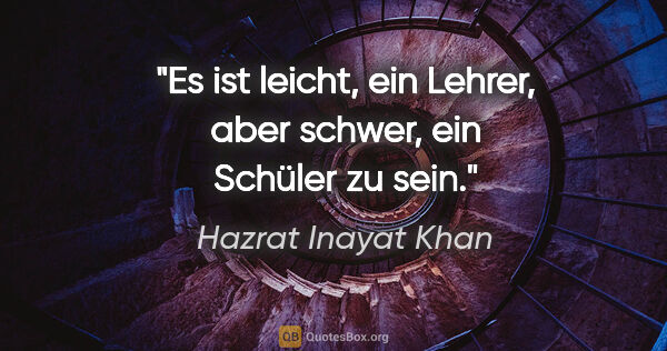 Hazrat Inayat Khan Zitat: "Es ist leicht, ein Lehrer, aber schwer, ein Schüler zu sein."