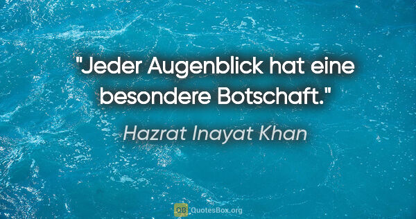 Hazrat Inayat Khan Zitat: "Jeder Augenblick hat eine besondere Botschaft."
