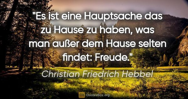 Christian Friedrich Hebbel Zitat: "Es ist eine Hauptsache das zu Hause zu haben, was man außer..."