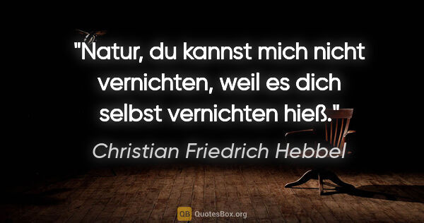 Christian Friedrich Hebbel Zitat: "Natur, du kannst mich nicht vernichten, weil es dich selbst..."