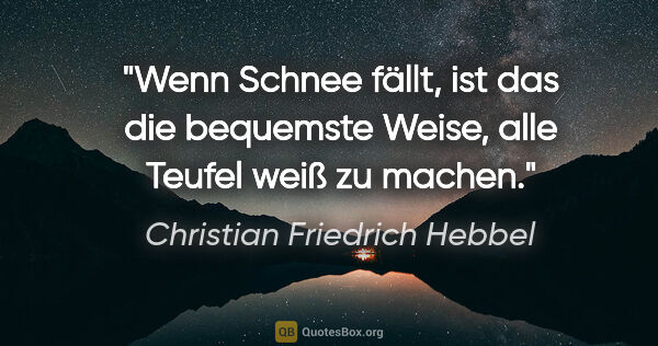 Christian Friedrich Hebbel Zitat: "Wenn Schnee fällt, ist das die bequemste Weise, alle Teufel..."