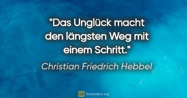 Christian Friedrich Hebbel Zitat: "Das Unglück macht den längsten Weg mit einem Schritt."