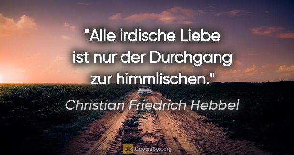 Christian Friedrich Hebbel Zitat: "Alle irdische Liebe ist nur der Durchgang zur himmlischen."