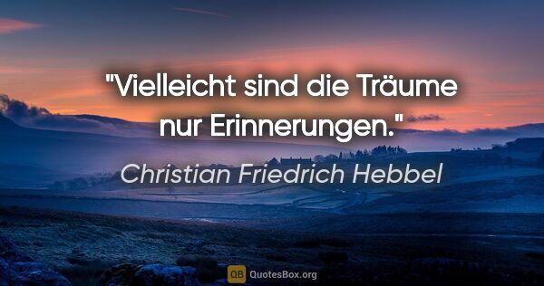 Christian Friedrich Hebbel Zitat: "Vielleicht sind die Träume nur Erinnerungen."