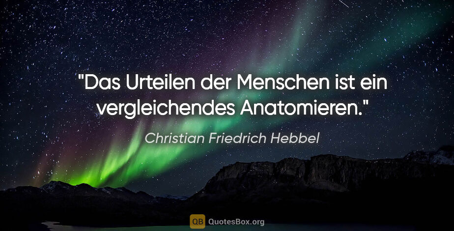 Christian Friedrich Hebbel Zitat: "Das Urteilen der Menschen ist ein vergleichendes Anatomieren."
