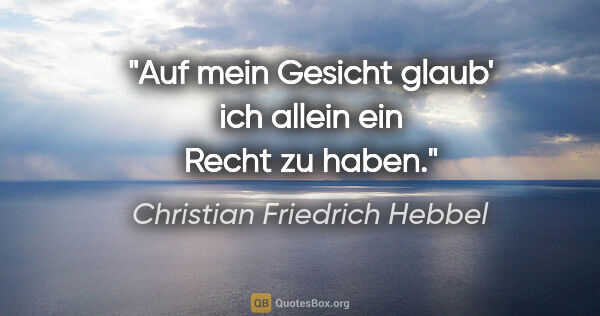 Christian Friedrich Hebbel Zitat: "Auf mein Gesicht glaub' ich allein ein Recht zu haben."