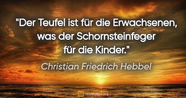 Christian Friedrich Hebbel Zitat: "Der Teufel ist für die Erwachsenen, was der Schornsteinfeger..."