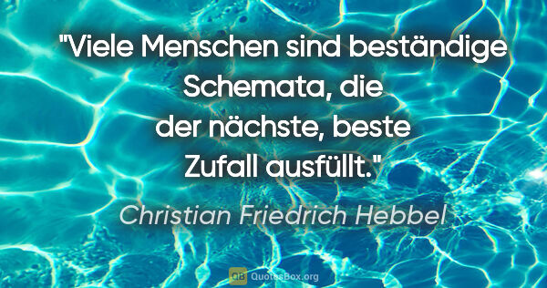 Christian Friedrich Hebbel Zitat: "Viele Menschen sind beständige Schemata,
die der nächste,..."
