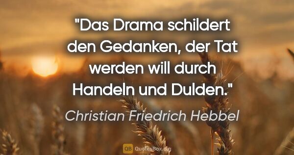 Christian Friedrich Hebbel Zitat: "Das Drama schildert den Gedanken, der Tat werden will durch..."