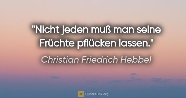 Christian Friedrich Hebbel Zitat: "Nicht jeden muß man seine Früchte pflücken lassen."