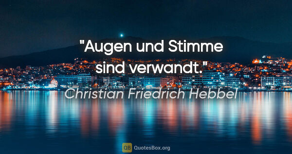 Christian Friedrich Hebbel Zitat: "Augen und Stimme sind verwandt."