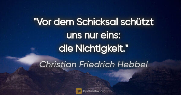 Christian Friedrich Hebbel Zitat: "Vor dem Schicksal schützt uns nur eins: die Nichtigkeit."